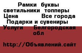 Рамки, буквы, светильники, топперы  › Цена ­ 1 000 - Все города Подарки и сувениры » Услуги   . Белгородская обл.